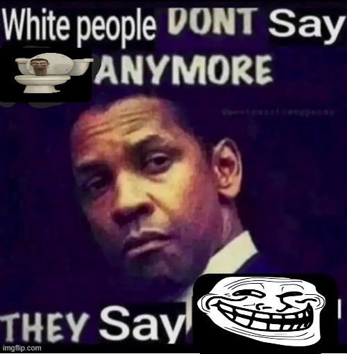 White people don't say X anymore | image tagged in white people don't say x anymore | made w/ Imgflip meme maker