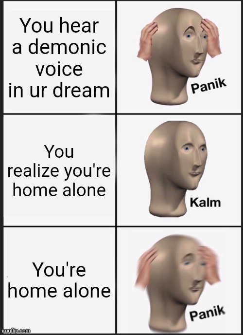 Panik Kalm Panik | You hear a demonic voice in ur dream; You realize you're home alone; You're home alone | image tagged in memes,you have been eternally cursed for reading the tags,demons | made w/ Imgflip meme maker