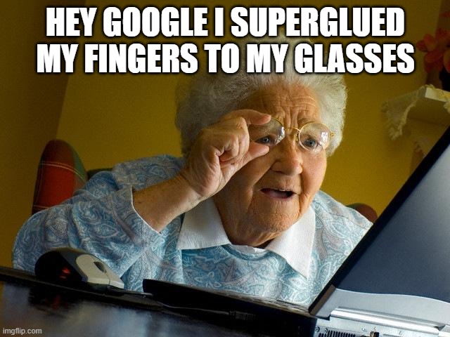 Grandma Finds The Internet | HEY GOOGLE I SUPERGLUED MY FINGERS TO MY GLASSES | image tagged in memes,grandma finds the internet | made w/ Imgflip meme maker