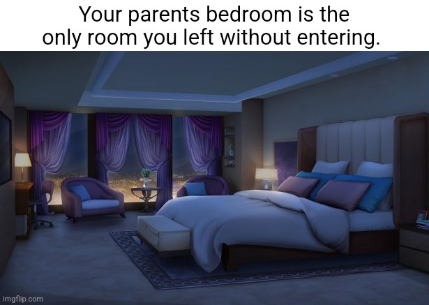 Am I wrong? | Your parents bedroom is the only room you left without entering. | image tagged in night bedroom | made w/ Imgflip meme maker