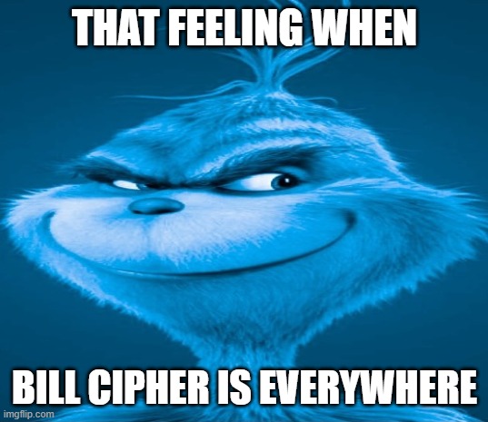 THAT FEELING WHEN BILL CIPHER IS EVERYWHERE | image tagged in blue grinch | made w/ Imgflip meme maker