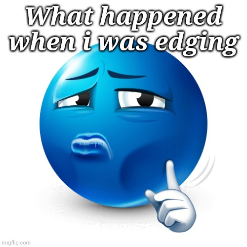 mewing blue emoji | What happened when i was edging | image tagged in mewing blue emoji | made w/ Imgflip meme maker