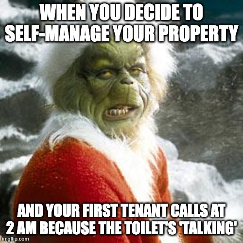 Grinch and property management | WHEN YOU DECIDE TO SELF-MANAGE YOUR PROPERTY; AND YOUR FIRST TENANT CALLS AT 2 AM BECAUSE THE TOILET'S 'TALKING' | image tagged in grinch | made w/ Imgflip meme maker