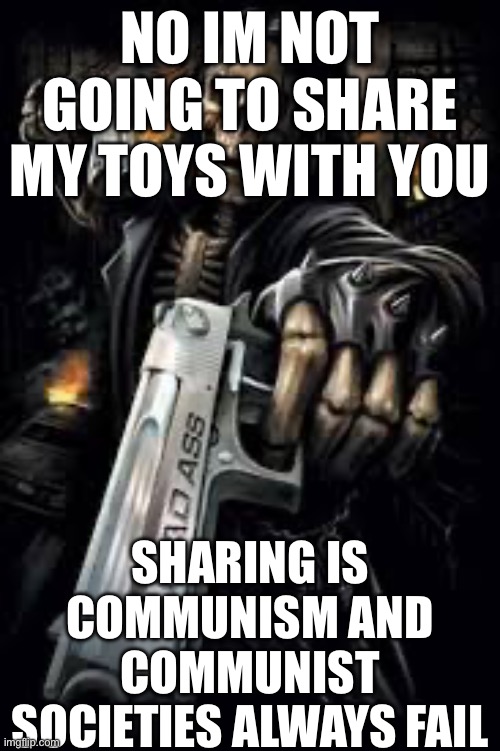 Badass Skeleton | NO IM NOT GOING TO SHARE MY TOYS WITH YOU; SHARING IS COMMUNISM AND COMMUNIST SOCIETIES ALWAYS FAIL | image tagged in badass skeleton | made w/ Imgflip meme maker