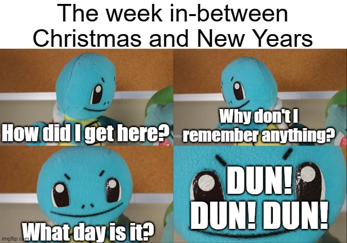 The week that doesn't matter | The week in-between Christmas and New Years; How did I get here? Why don't I remember anything? DUN! DUN! DUN! What day is it? | image tagged in december,relatable memes,so true memes,memes,new years | made w/ Imgflip meme maker