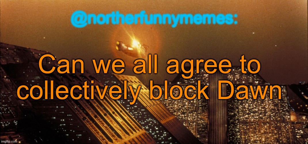 northerfunnymemes announcement template | Can we all agree to collectively block Dawn | image tagged in northerfunnymemes announcement template | made w/ Imgflip meme maker