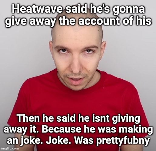 Two Steps Ahead | Heatwave said he's gonna give away the account of his; Then he said he isnt giving away it. Because he was making an joke. Joke. Was prettyfubny | image tagged in two steps ahead | made w/ Imgflip meme maker