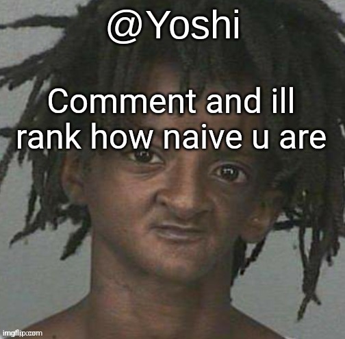 0-10 | Comment and ill rank how naive u are | image tagged in yoshi's cursed mugshot temp | made w/ Imgflip meme maker