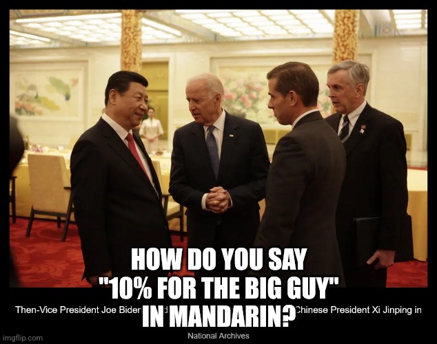 No Yellow | HOW DO YOU SAY
"10% FOR THE BIG GUY"
IN MANDARIN? | image tagged in xi jinping,hunter biden | made w/ Imgflip meme maker