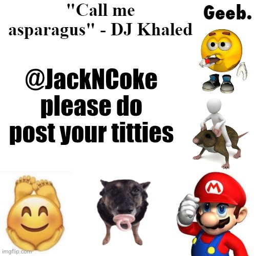 Geeb.'s uhhh announcement temp | @JackNCoke please do post your titties | image tagged in geeb 's uhhh announcement temp | made w/ Imgflip meme maker