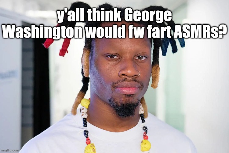 georgey <333 | y'all think George Washington would fw fart ASMRs? | image tagged in denzel curry | made w/ Imgflip meme maker