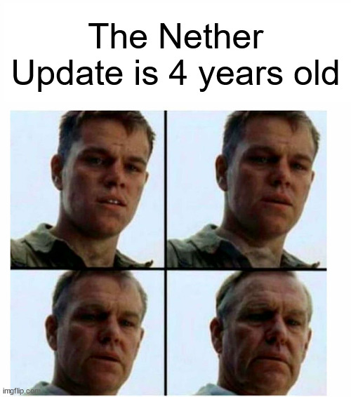 no way it's been that long... | The Nether Update is 4 years old | image tagged in matt damon gets older | made w/ Imgflip meme maker