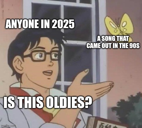 Is This A Pigeon Meme | ANYONE IN 2025; A SONG THAT CAME OUT IN THE 90S; IS THIS OLDIES? | image tagged in memes,is this a pigeon,oldies,90s | made w/ Imgflip meme maker