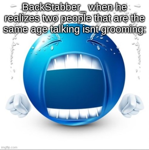 Crying Blue guy | BackStabber_ when he realizes two people that are the same age talking isnt grooming: | image tagged in crying blue guy | made w/ Imgflip meme maker