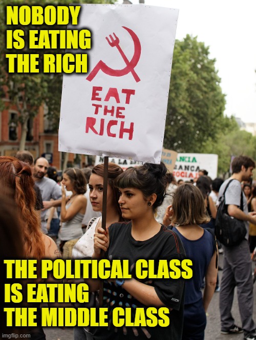 Establishment Stooge | NOBODY
IS EATING 
THE RICH; THE POLITICAL CLASS
IS EATING
THE MIDDLE CLASS | image tagged in leftists | made w/ Imgflip meme maker