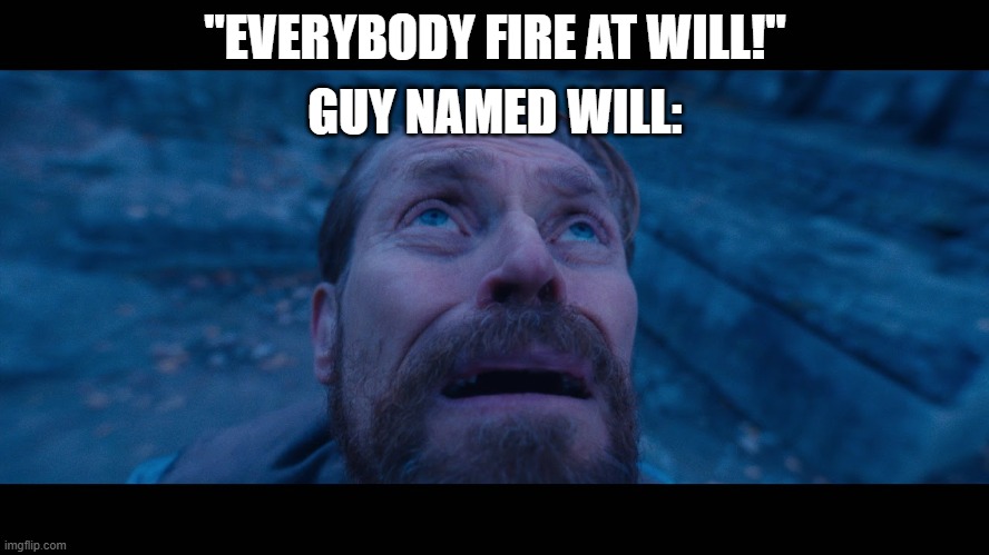 Not the best phrase to use right now? | GUY NAMED WILL:; "EVERYBODY FIRE AT WILL!" | image tagged in willem dafoe looking up | made w/ Imgflip meme maker