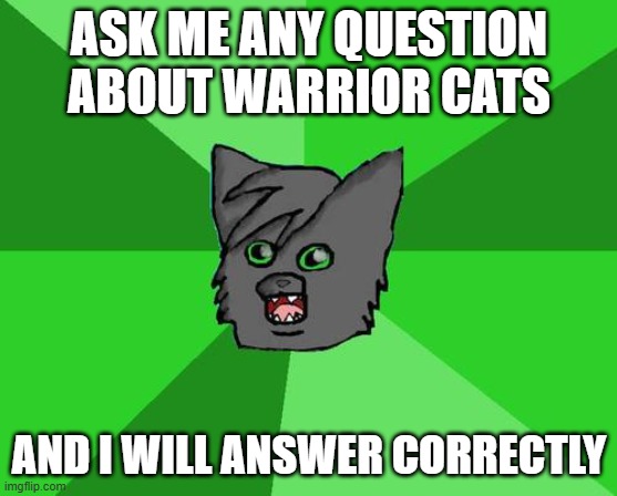 ive read warrior cats for over 50,000 hours. at least. | ASK ME ANY QUESTION ABOUT WARRIOR CATS; AND I WILL ANSWER CORRECTLY | image tagged in warrior cats | made w/ Imgflip meme maker