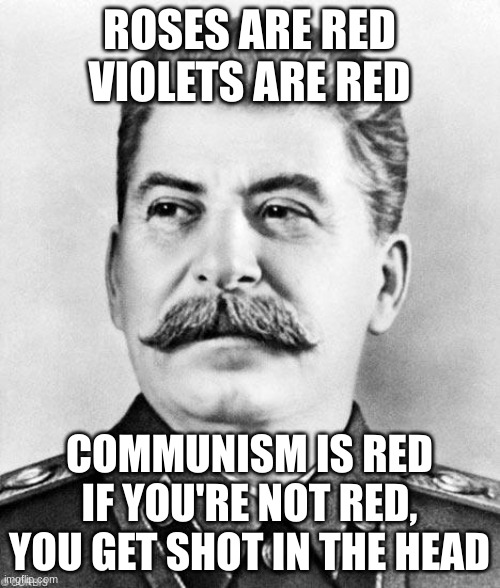 Hypocrite Stalin | ROSES ARE RED
VIOLETS ARE RED COMMUNISM IS RED
IF YOU'RE NOT RED, YOU GET SHOT IN THE HEAD | image tagged in hypocrite stalin | made w/ Imgflip meme maker