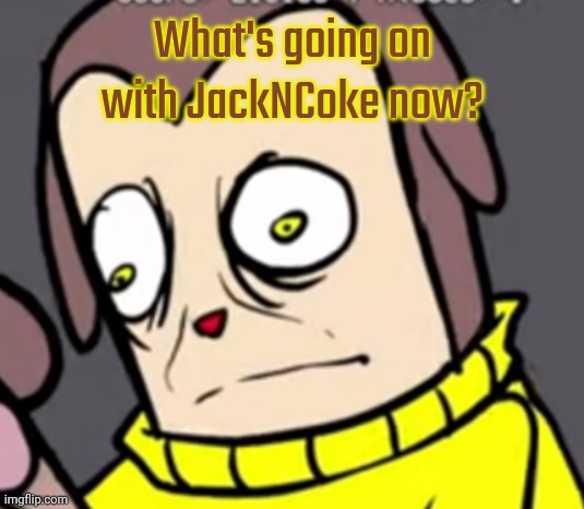 Panic | What's going on with JackNCoke now? | image tagged in panic | made w/ Imgflip meme maker