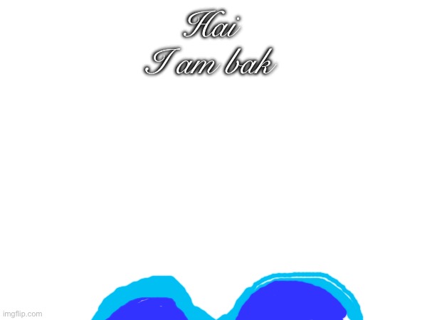 Hai 

I am bak | made w/ Imgflip meme maker