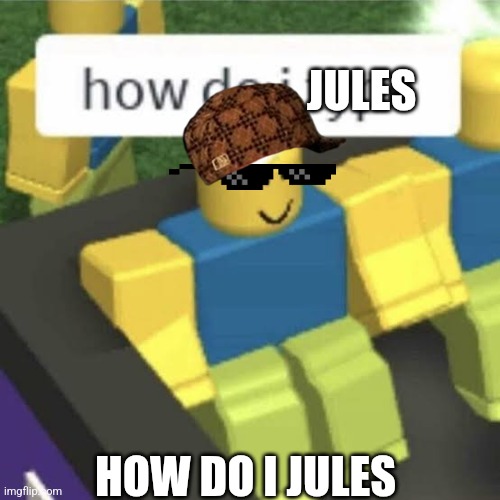 How do I jules | JULES; HOW DO I JULES | image tagged in how do i type,jules,hakuna matata | made w/ Imgflip meme maker