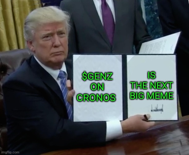 Trump Bill Signing Meme | $GENZ ON CRONOS; IS THE NEXT BIG MEME | image tagged in memes,trump bill signing | made w/ Imgflip meme maker