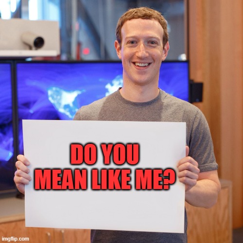 Mark Zuckerberg Blank Sign | DO YOU MEAN LIKE ME? | image tagged in mark zuckerberg blank sign | made w/ Imgflip meme maker