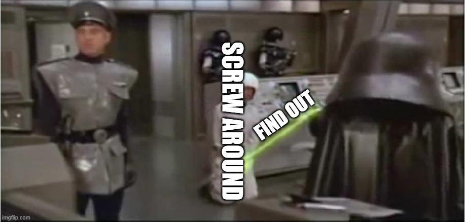 spaceballs schwartz castration | SCREW AROUND FIND OUT | image tagged in spaceballs schwartz castration | made w/ Imgflip meme maker