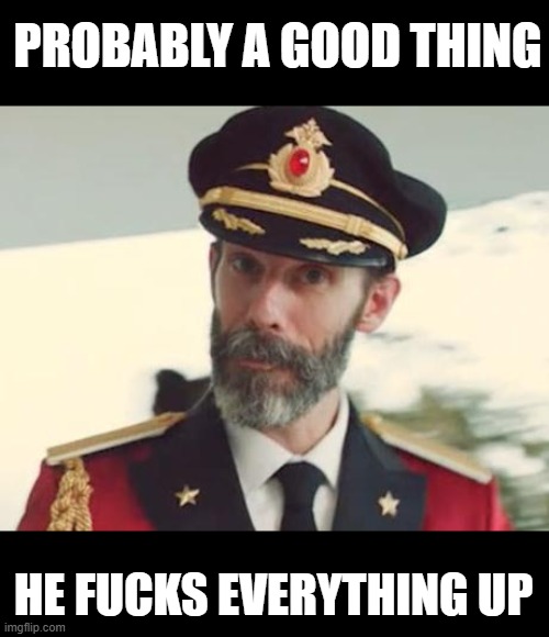 Captain Obvious | PROBABLY A GOOD THING HE FUCKS EVERYTHING UP | image tagged in captain obvious | made w/ Imgflip meme maker