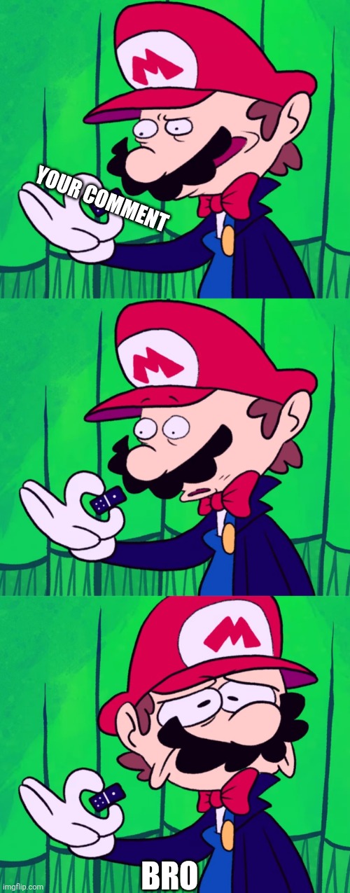 Mario Concern | YOUR COMMENT; BRO | image tagged in mario concern | made w/ Imgflip meme maker