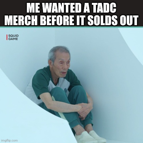 I WANT MERCH!!~ | ME WANTED A TADC MERCH BEFORE IT SOLDS OUT | image tagged in squid game grandpa | made w/ Imgflip meme maker