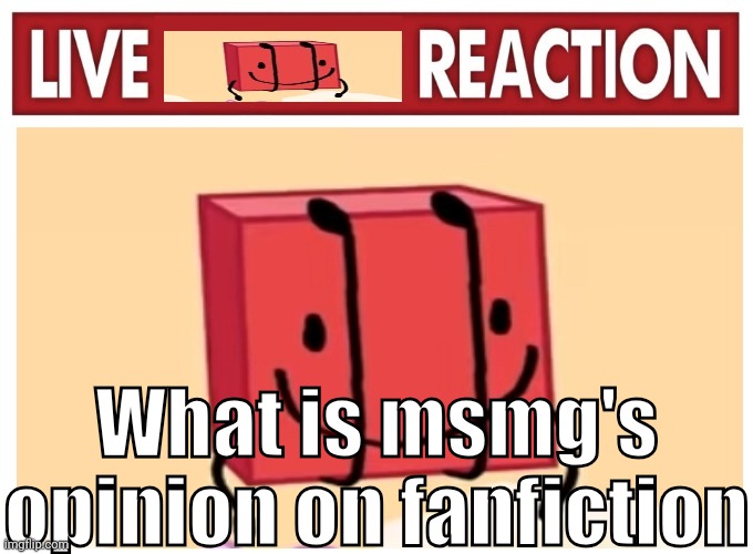 Live boky reaction | What is msmg's opinion on fanfiction | image tagged in live boky reaction | made w/ Imgflip meme maker