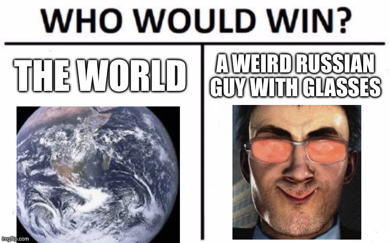 Who Would Win? | THE WORLD; A WEIRD RUSSIAN GUY WITH GLASSES | image tagged in memes,who would win | made w/ Imgflip meme maker