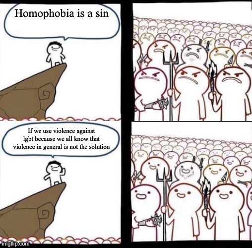 I’ve seen plenty of lgbt people on this site send death threats | Homophobia is a sin; If we use violence against lgbt because we all know that violence in general is not the solution | image tagged in blank pitchforks top bottom panels reversed | made w/ Imgflip meme maker