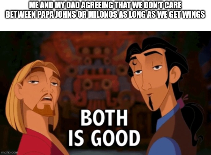 He steals mine. | ME AND MY DAD AGREEING THAT WE DON'T CARE BETWEEN PAPA JOHNS OR MILONOS AS LONG AS WE GET WINGS | image tagged in both is good,chicken wings,milonos,papa johns | made w/ Imgflip meme maker