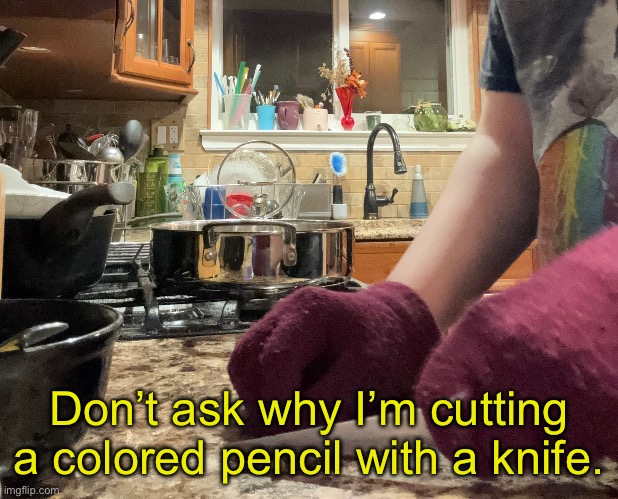 Don’t ask why I’m cutting a colored pencil with a knife. | made w/ Imgflip meme maker