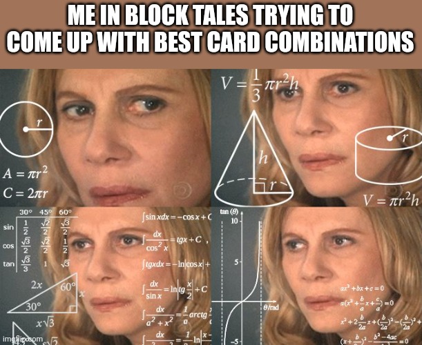 Should I make myself invincible or oneshot killer? | ME IN BLOCK TALES TRYING TO COME UP WITH BEST CARD COMBINATIONS | image tagged in calculating meme,block tales,oh wow are you actually reading these tags | made w/ Imgflip meme maker