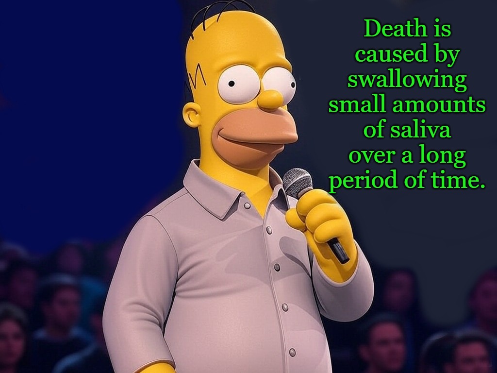 Death is caused by swallowing small amounts of saliva over a long period of time. | made w/ Imgflip meme maker