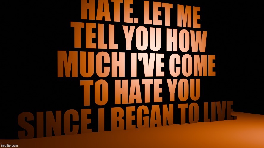 Hate. Let me tell you how much I've come to hate you | image tagged in hate let me tell you how much i've come to hate you | made w/ Imgflip meme maker