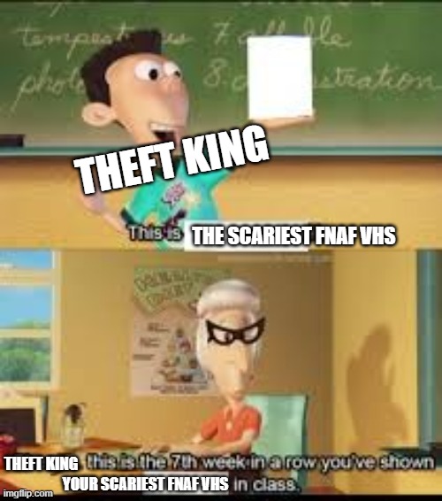 truue lmao | THEFT KING; THE SCARIEST FNAF VHS; THEFT KING; YOUR SCARIEST FNAF VHS | image tagged in x this is the 7th week in a row you showed y in class | made w/ Imgflip meme maker