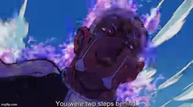 you were two steps behind | image tagged in you were two steps behind | made w/ Imgflip meme maker