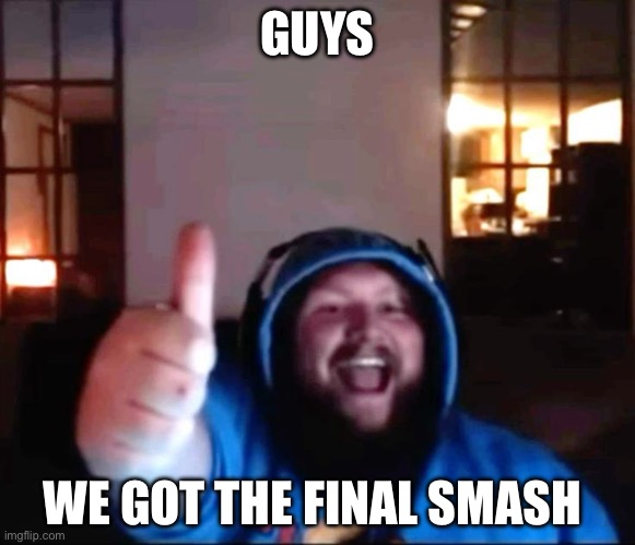 Caseoh thumbs up | GUYS; WE GOT THE FINAL SMASH | image tagged in caseoh thumbs up | made w/ Imgflip meme maker