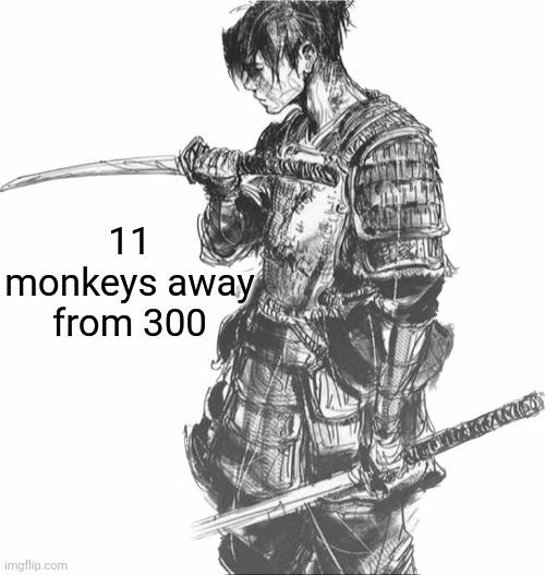 Samurai | 11 monkeys away from 300 | image tagged in samurai | made w/ Imgflip meme maker