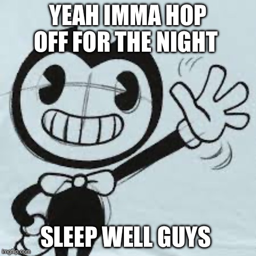 Bendy wave | YEAH IMMA HOP OFF FOR THE NIGHT; SLEEP WELL GUYS | image tagged in bendy wave | made w/ Imgflip meme maker