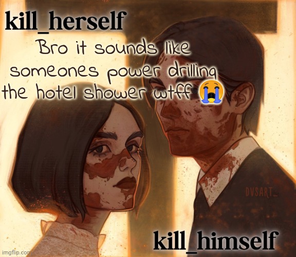 kill_herself and kill_himself shared temp | Bro it sounds like someones power drilling the hotel shower wtff 😭 | image tagged in kill_herself and kill_himself shared temp | made w/ Imgflip meme maker