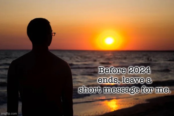 Before 2024 ends, leave a short message for me. | image tagged in new years,new year,message,inspirational | made w/ Imgflip meme maker