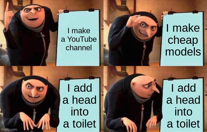 why does skibidi exist | I make a YouTube channel; I make cheap models; I add a head into a toilet; I add a head into a toilet | image tagged in memes,gru's plan | made w/ Imgflip meme maker