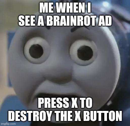 Not the brainrot | ME WHEN I SEE A BRAINROT AD; PRESS X TO DESTROY THE X BUTTON | image tagged in thomas o face | made w/ Imgflip meme maker