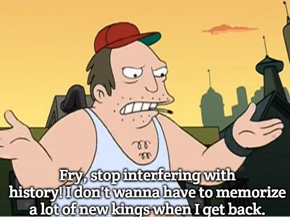 Sal | Fry, stop interfering with history! I don't wanna have to memorize a lot of new kings when I get back. | image tagged in sal,slavic,futurama | made w/ Imgflip meme maker