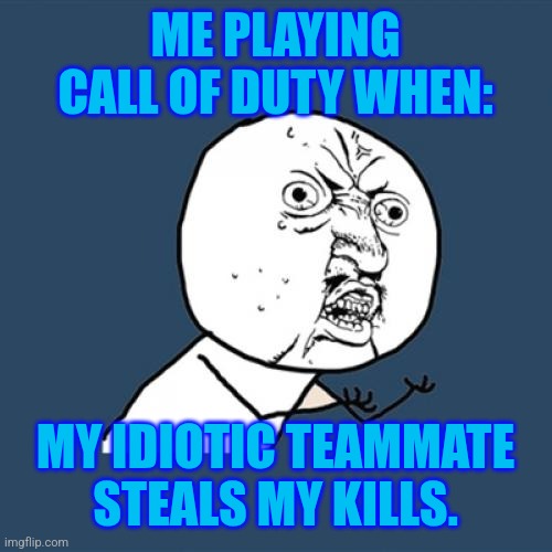 Average Call of Duty Games. | ME PLAYING CALL OF DUTY WHEN:; MY IDIOTIC TEAMMATE STEALS MY KILLS. | image tagged in memes,y u no,cod | made w/ Imgflip meme maker